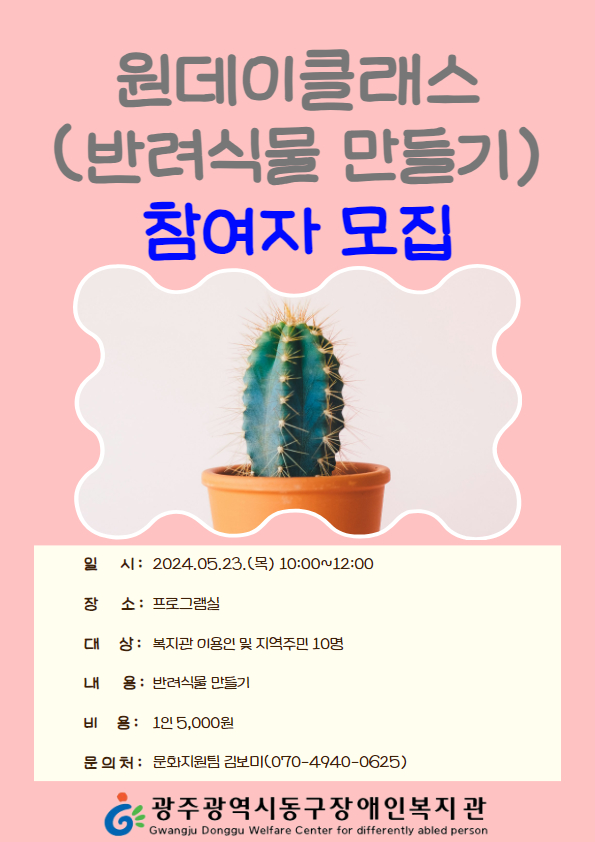 원데이클래스(반려식물 만들기) 참여자 모집 일시 : 2024.05.23.(목) 10:00~12:00 장소 : 프로그램실 대상 : 복지관 이용인 및 지역주민 10명 내용 : 반려식물 만들기 비용 : 1인 5,000원 문의처 : 문화지원팀 김보미(070-4940-0625) 광주광역시동구장애인복지관